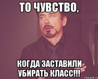 То чувство, Когда заставили убирать класс!!!