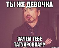 Ты же девочка Зачем тебе татуировка??
