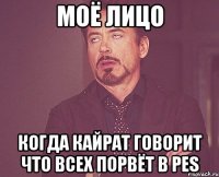 Моё лицо Когда Кайрат говорит что всех порвёт в PES