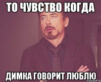 то чувство когда Димка говорит люблю