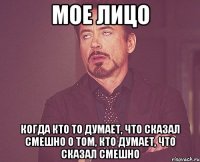 Мое лицо Когда кто то думает, что сказал смешно о том, кто думает, что сказал смешно
