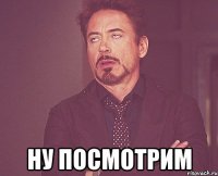  Ну посмотрим