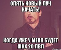 ОПЯТЬ НОВЫЙ ЛУЧ КАЧАТЬ! КОГДА УЖЕ У МЕНЯ БУДЕТ ЖКХ 20 ЛВЛ