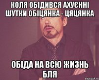 Коля обідився ахуєнні шутки обіцянка - цяцянка обіда на всю жизнь бля