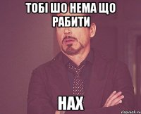 тобі шо нема що рабити нах