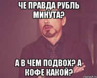 ЧЕ ПРАВДА РУБЛЬ МИНУТА? А В ЧЕМ ПОДВОХ? А КОФЕ КАКОЙ?