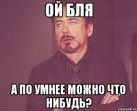 Ой бля а по умнее можно что нибудь?