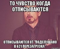 то чувство когда отписываются отписываются от "Подслушано в 621 ПЕРЕЗАГРУЗКА"