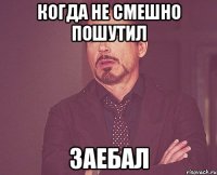 Когда не смешно пошутил Заебал
