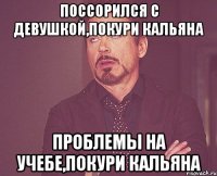 Поссорился с девушкой,покури кальяна Проблемы на учебе,покури кальяна
