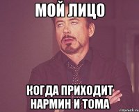 Мой лицо Когда приходит нармин и тома
