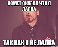 Исмет сказал что я лалка так как я не лалка