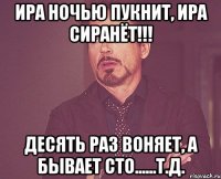 Ира ночью пукнит, ира сиранёт!!! Десять раз воняет, А бывает сто......т.д.