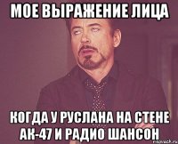 мое выражение лица когда у руслана на стене ак-47 и радио шансон