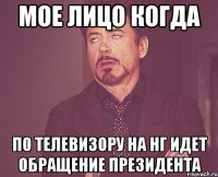 мое лицо когда по телевизору на нг идет обращение президента