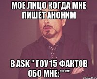 Мое лицо когда мне пишет аноним в ask " гоу 15 фактов обо мне:***"