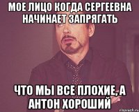 мое лицо когда Сергеевна начинает запрягать что мы все плохие, а Антон хороший