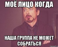 Моё лицо когда Наша группа не может собраться