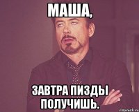 Маша, Завтра пизды получишь.