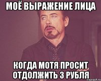 Моё выражение лица когда Мотя просит отдолжить 3 рубля