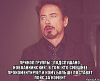  прикол группы "Подслушано. Новоаннинский" в том, кто смешнее прокоментирует,и кому больше поставят лойс за комент