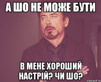 а шо не може бути в мене хороший настрій? чи шо?