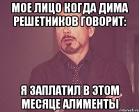 Мое лицо когда Дима Решетников говорит: Я заплатил в этом месяце Алименты