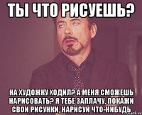 Ты что рисуешь? На художку ходил? А меня сможешь нарисовать? Я тебе заплачу, Покажи свои рисунки, Нарисуй что-нибудь