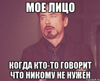 мое лицо когда кто-то говорит что никому не нужен