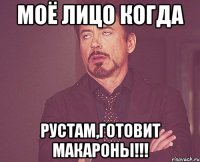 Моё лицо когда Рустам,готовит макароны!!!