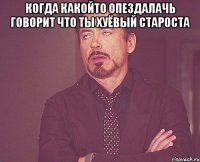 Когда какойто опездалачь говорит что ты хуёвый староста 