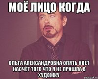 Моё лицо когда Ольга Александровна опять ноет насчёт того что я не пришла в художку