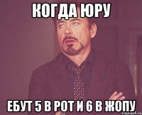 когда юру ебут 5 в рот и 6 в жопу