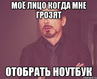 моё лицо когда мне грозят отобрать ноутбук