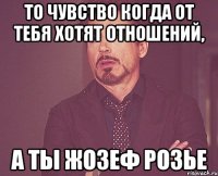 То чувство когда от тебя хотят отношений, А ты Жозеф Розье