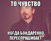 То чувство когда Бондаренко переспрашивает