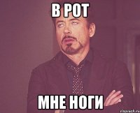 в рот мне ноги