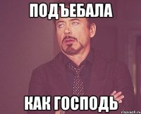 Подъебала как господь