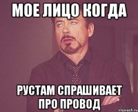 мое лицо когда Рустам спрашивает про провод