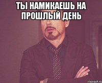 ты намикаешь на прошлый день 