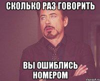 сколько раз говорить ВЫ ОШИБЛИСЬ НОМЕРОМ