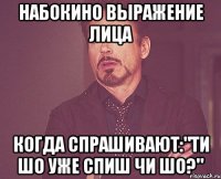 Набокино выражение лица когда спрашивают:"ти шо уже спиш чи шо?"