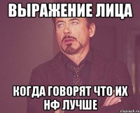 выражение лица Когда говорят что их НФ лучше