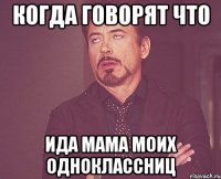 Когда говорят что Ида мама моих одноклассниц