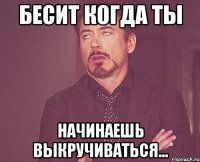 Бесит когда ты Начинаешь выкручиваться...