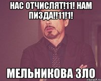 НАС ОТЧИСЛЯТ!11! НАМ ПИЗДА!!11!1! МЕЛЬНИКОВА ЗЛО