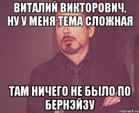 Виталий Викторович, ну у меня тема сложная Там ничего не было по Бернэйзу