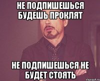 не подпишешься будешь проклят не подпишешься не будет стоять