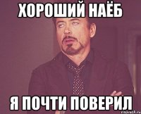 Хороший наёб я почти поверил