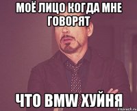 Моё лицо когда мне говорят что BMW хуйня